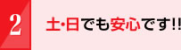 土・日でも安心です！！