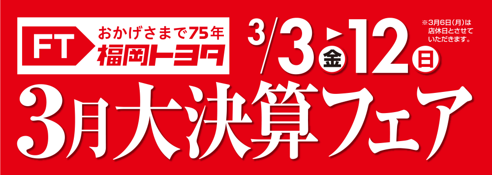 おかげさまで75年福岡トヨタ 3月大決算フェア 3月3日金曜~3月12日日曜