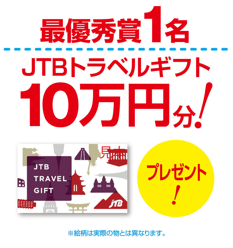 最優秀賞1名：JTBトラベルギフト10万円分！