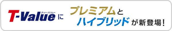 ティー・バリューにプレミアムとハイブリッドが新登場！