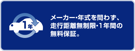 メーカー・年式を問わず、走行距離無制限・1年間の無料保証。
